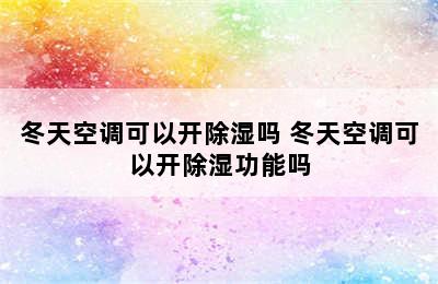 冬天空调可以开除湿吗 冬天空调可以开除湿功能吗